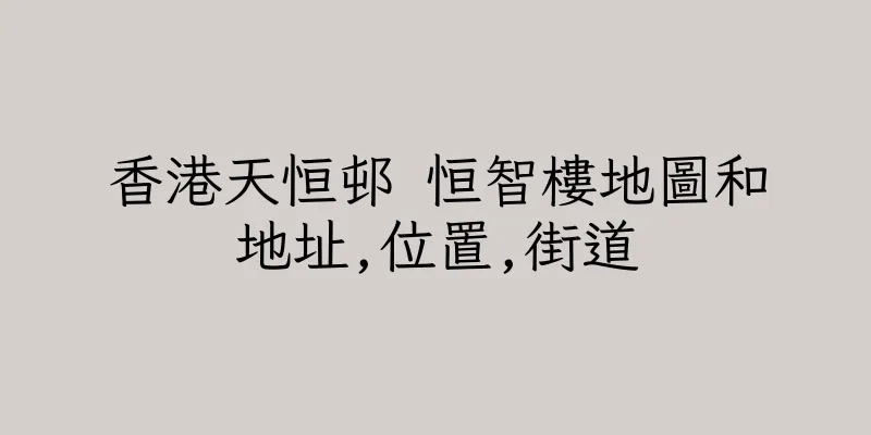 香港天恒邨 恒智樓地圖和地址,位置,街道