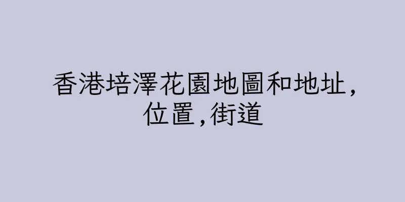 香港培澤花園地圖和地址,位置,街道