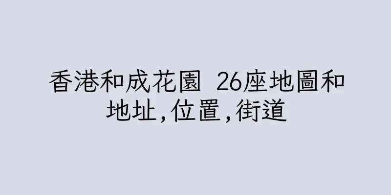 香港和成花園 26座地圖和地址,位置,街道