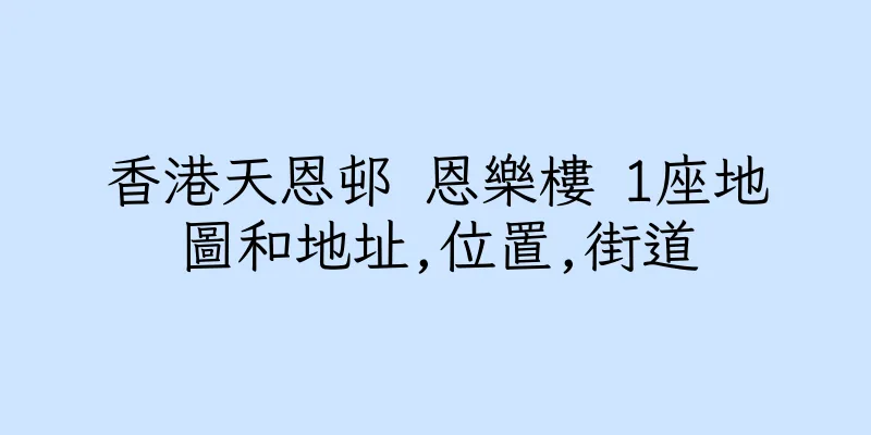 香港天恩邨 恩樂樓 1座地圖和地址,位置,街道
