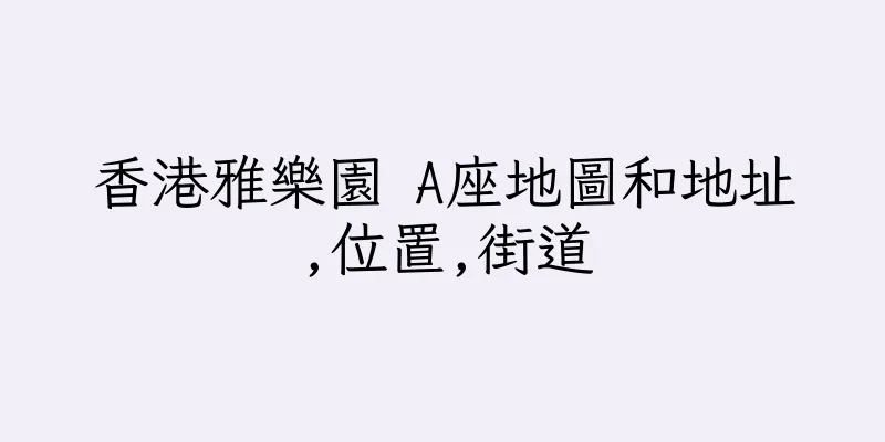 香港雅樂園 A座地圖和地址,位置,街道