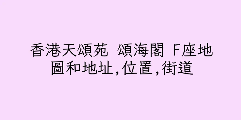 香港天頌苑 頌海閣 F座地圖和地址,位置,街道