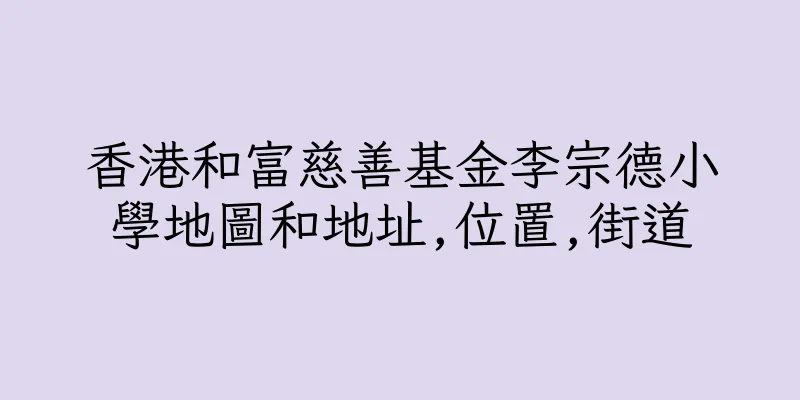 香港和富慈善基金李宗德小學地圖和地址,位置,街道