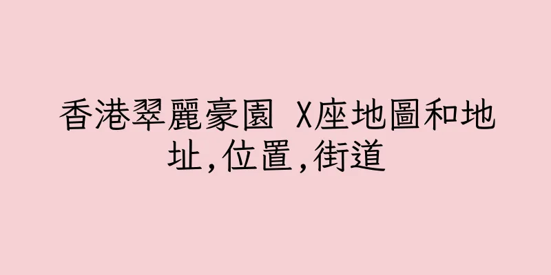 香港翠麗豪園 X座地圖和地址,位置,街道