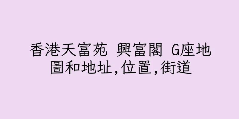 香港天富苑 興富閣 G座地圖和地址,位置,街道