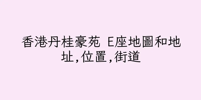 香港丹桂豪苑 E座地圖和地址,位置,街道