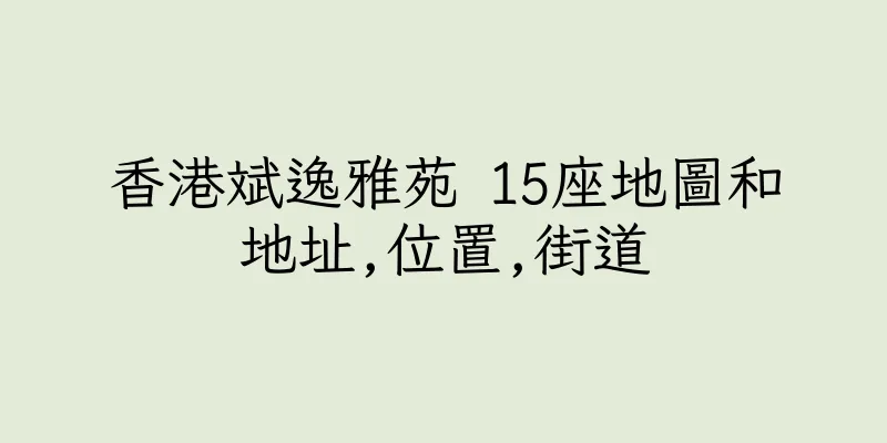 香港斌逸雅苑 15座地圖和地址,位置,街道