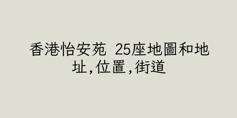 香港怡安苑 25座地圖和地址,位置,街道
