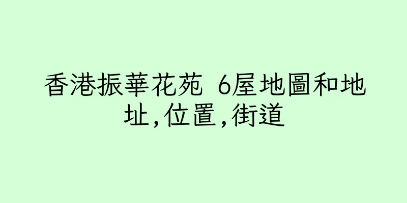 香港振華花苑 6屋地圖和地址,位置,街道