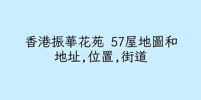 香港振華花苑 57屋地圖和地址,位置,街道
