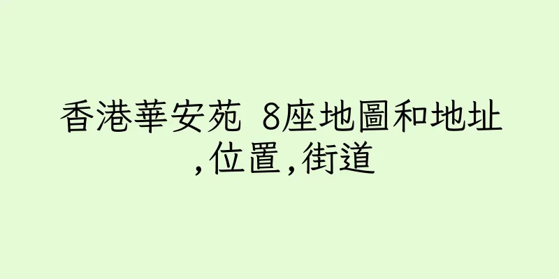 香港華安苑 8座地圖和地址,位置,街道