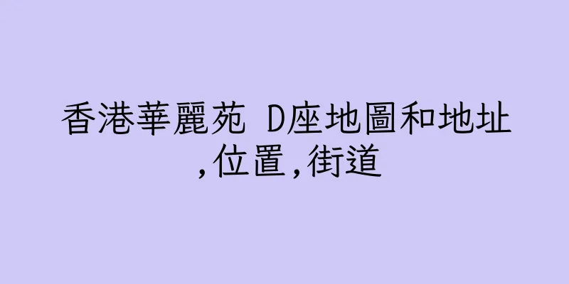 香港華麗苑 D座地圖和地址,位置,街道