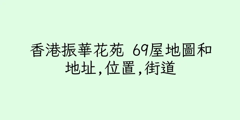 香港振華花苑 69屋地圖和地址,位置,街道