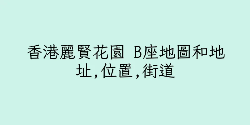 香港麗賢花園 B座地圖和地址,位置,街道