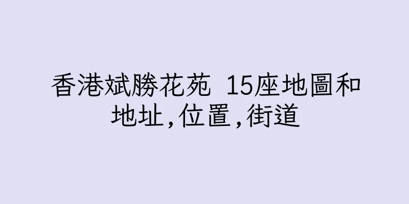 香港斌勝花苑 15座地圖和地址,位置,街道