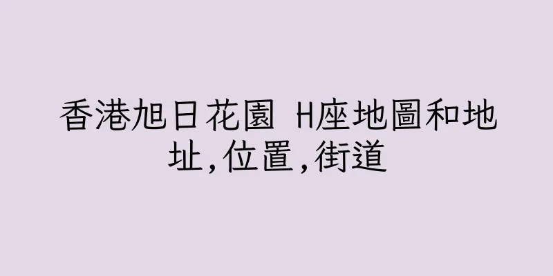 香港旭日花園 H座地圖和地址,位置,街道