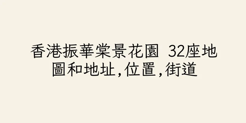 香港振華棠景花園 32座地圖和地址,位置,街道