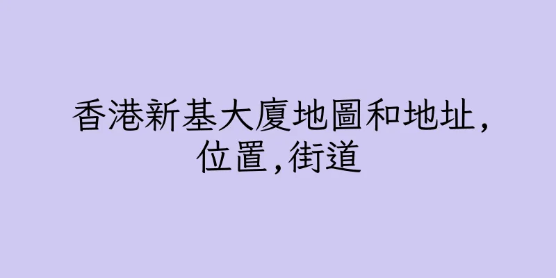 香港新基大廈地圖和地址,位置,街道