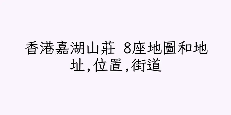 香港嘉湖山莊 8座地圖和地址,位置,街道