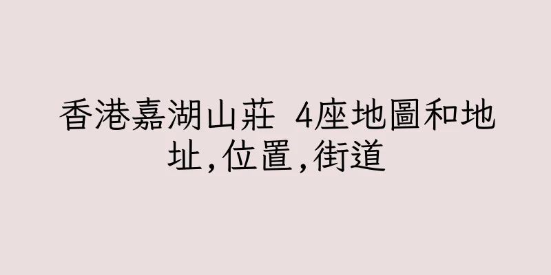 香港嘉湖山莊 4座地圖和地址,位置,街道