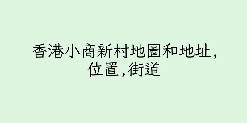 香港小商新村地圖和地址,位置,街道