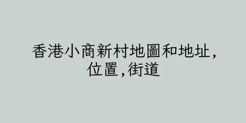 香港小商新村地圖和地址,位置,街道