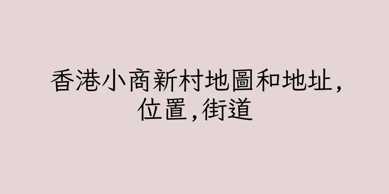香港小商新村地圖和地址,位置,街道