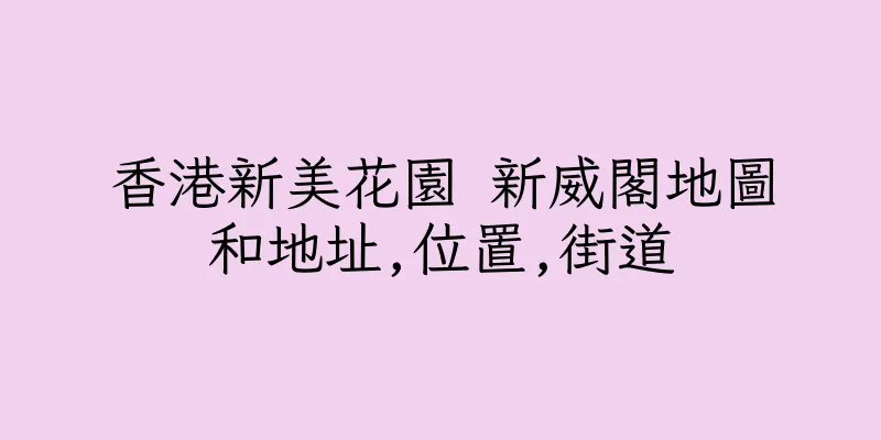 香港新美花園 新威閣地圖和地址,位置,街道