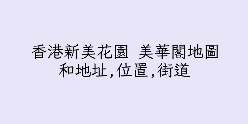 香港新美花園 美華閣地圖和地址,位置,街道