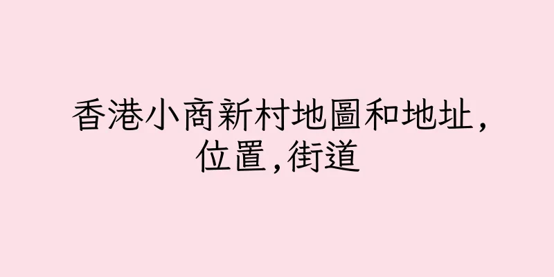 香港小商新村地圖和地址,位置,街道