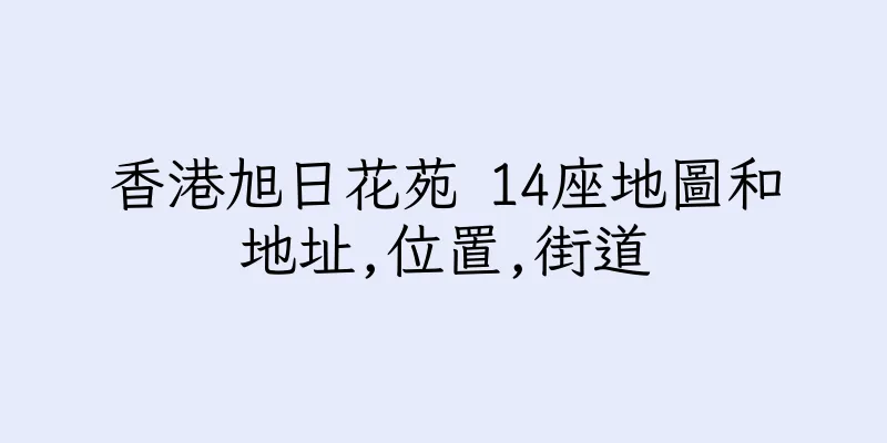 香港旭日花苑 14座地圖和地址,位置,街道