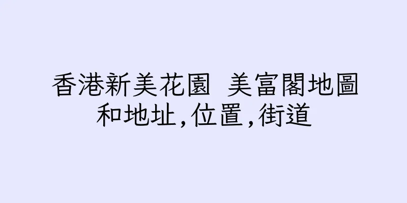 香港新美花園 美富閣地圖和地址,位置,街道