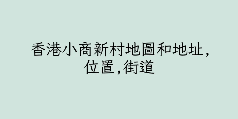 香港小商新村地圖和地址,位置,街道