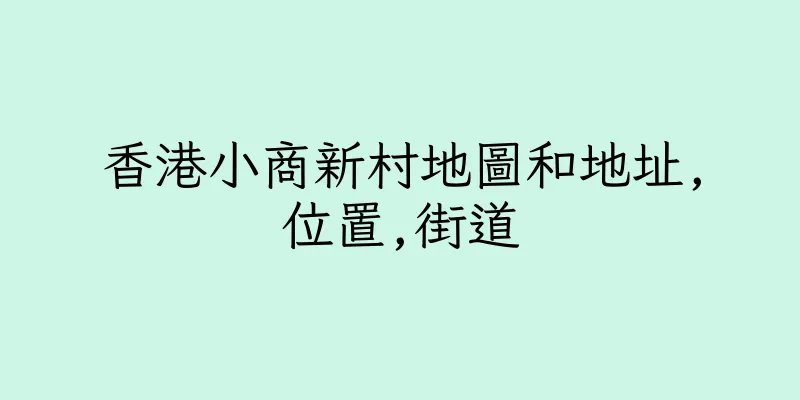 香港小商新村地圖和地址,位置,街道