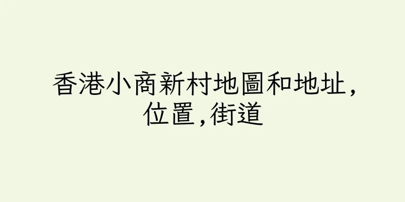 香港小商新村地圖和地址,位置,街道