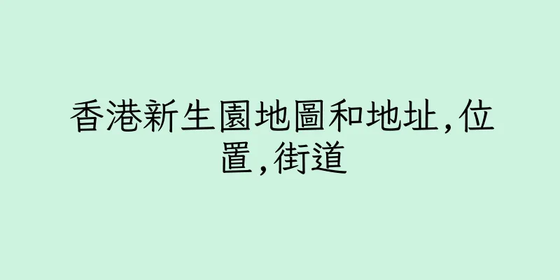 香港新生園地圖和地址,位置,街道