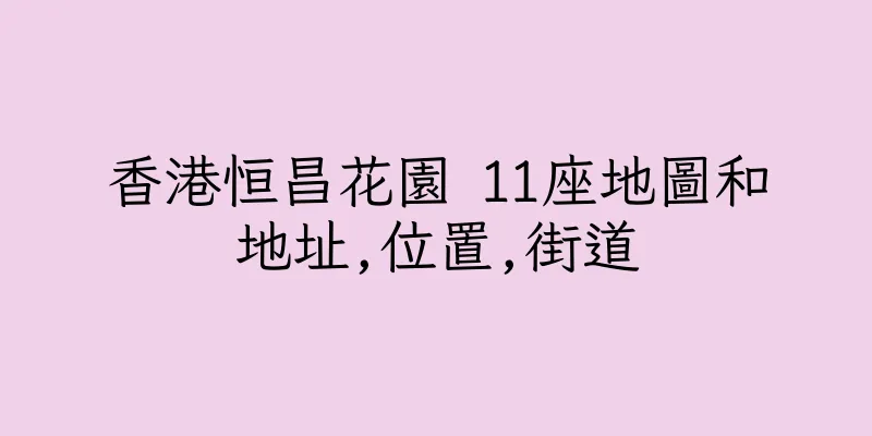 香港恒昌花園 11座地圖和地址,位置,街道