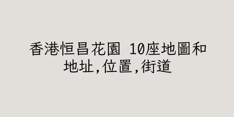 香港恒昌花園 10座地圖和地址,位置,街道