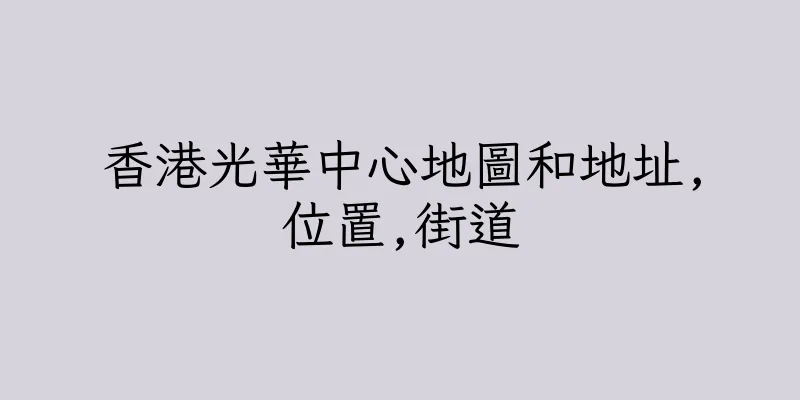 香港光華中心地圖和地址,位置,街道