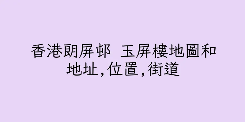 香港朗屏邨 玉屏樓地圖和地址,位置,街道