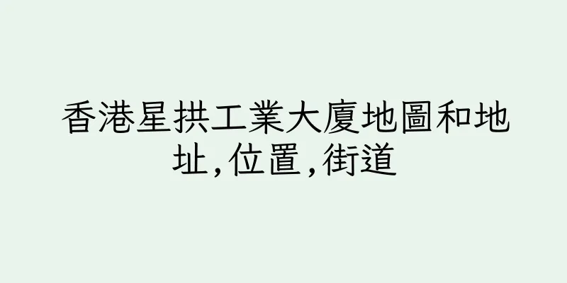 香港星拱工業大廈地圖和地址,位置,街道