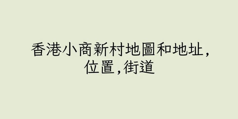 香港小商新村地圖和地址,位置,街道