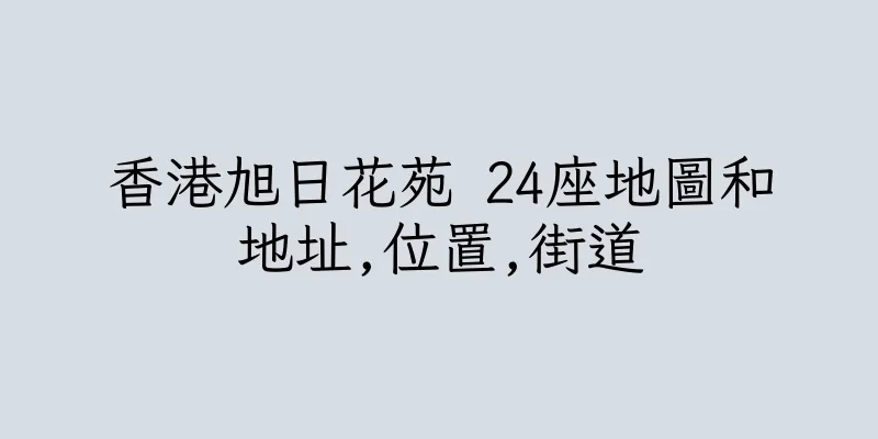 香港旭日花苑 24座地圖和地址,位置,街道