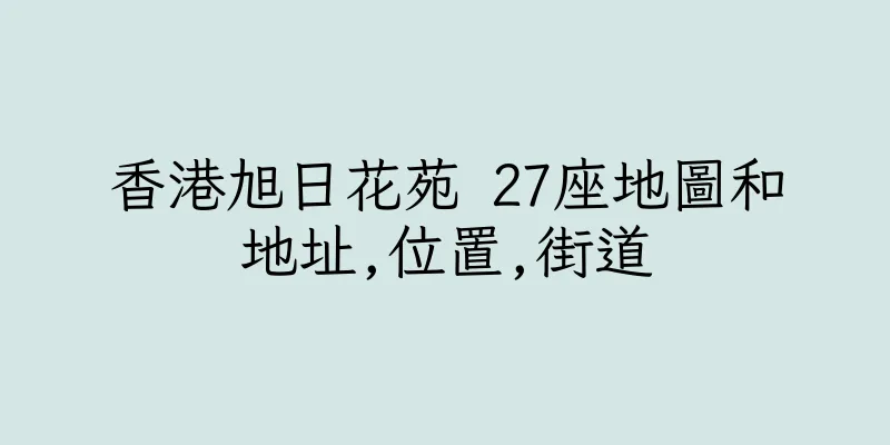 香港旭日花苑 27座地圖和地址,位置,街道