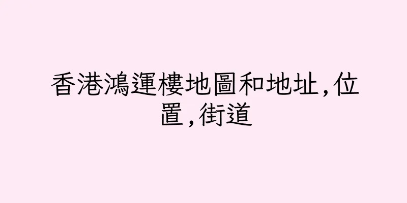 香港鴻運樓地圖和地址,位置,街道