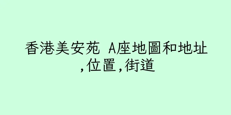 香港美安苑 A座地圖和地址,位置,街道