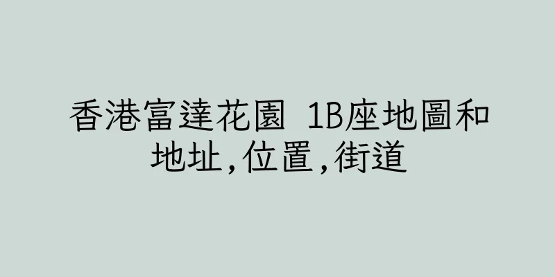 香港富達花園 1B座地圖和地址,位置,街道