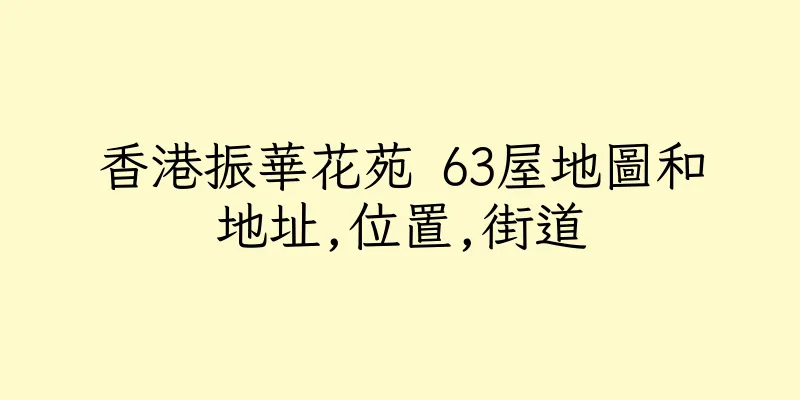 香港振華花苑 63屋地圖和地址,位置,街道