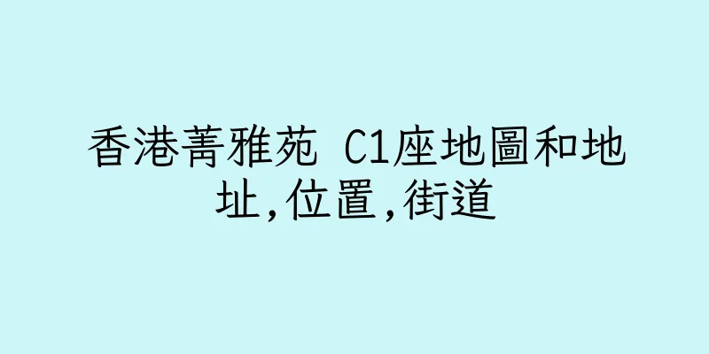 香港菁雅苑 C1座地圖和地址,位置,街道