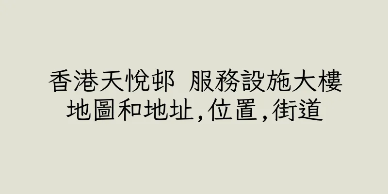 香港天悅邨 服務設施大樓地圖和地址,位置,街道